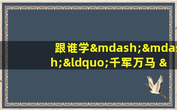 跟谁学——“千军万马 ”成语讲解